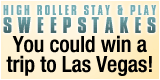 High roller Stay & Play Sweepstakes -- Win a trip to Las Vegas!