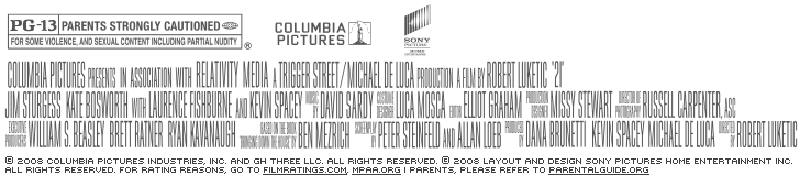 Columbia Pictures presents, in association with Relativity Media, a Trigger Street / Michael De Luca production, a film by Robert Luketic, '21'